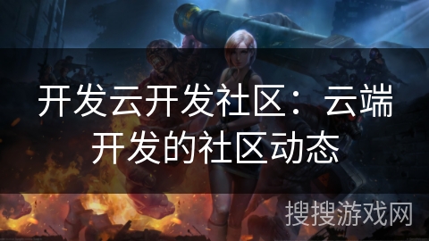 开发云开发社区：云端开发的社区动态