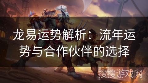 龙易运势解析：流年运势与合作伙伴的选择