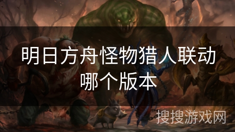 明日方舟怪物猎人联动哪个版本