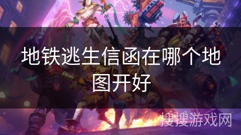 地铁逃生信函在哪个地图开好