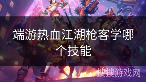 端游热血江湖枪客学哪个技能