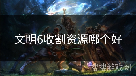 文明6收割资源哪个好