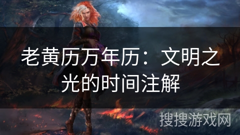 老黄历万年历：文明之光的时间注解