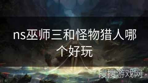 ns巫师三和怪物猎人哪个好玩