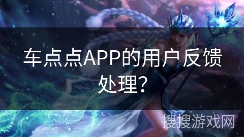 车点点APP的用户反馈处理？