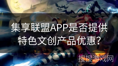 集享联盟APP是否提供特色文创产品优惠？