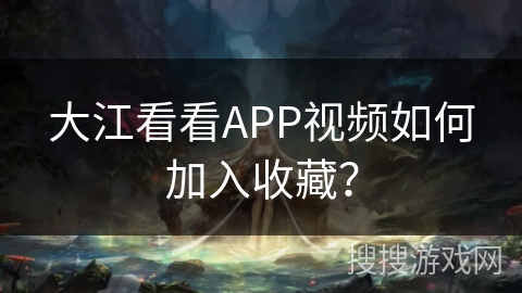 大江看看APP视频如何加入收藏？