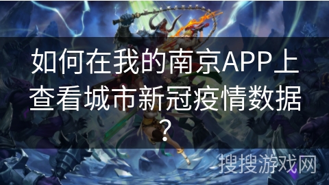 如何在我的南京APP上查看城市新冠疫情数据？