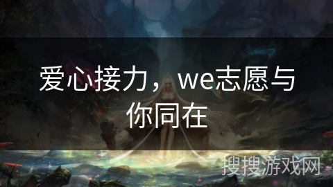 爱心接力，we志愿与你同在