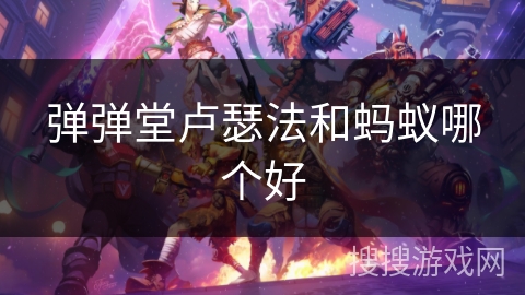 弹弹堂卢瑟法和蚂蚁哪个好