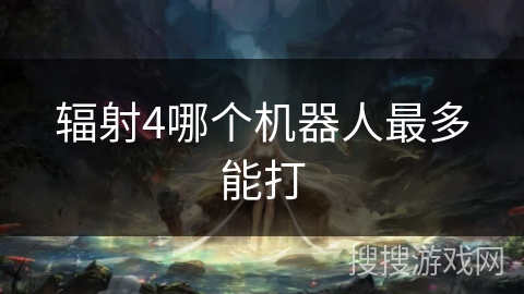 辐射4哪个机器人最多能打