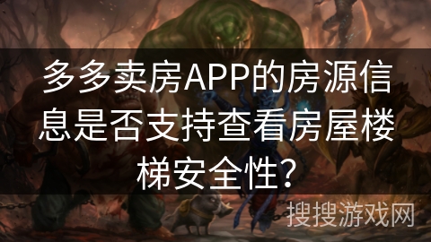 多多卖房APP的房源信息是否支持查看房屋楼梯安全性？