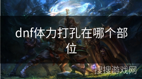 dnf体力打孔在哪个部位
