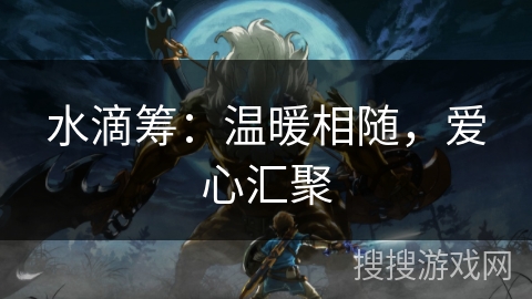 水滴筹：温暖相随，爱心汇聚