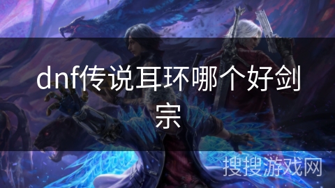 dnf传说耳环哪个好剑宗