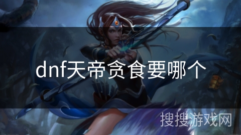dnf天帝贪食要哪个 dnf天帝贪食要哪个
