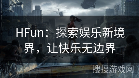 HFun:探索娱乐新境界,让快乐无边界 HFun:探索娱乐新境界,让快乐无边界