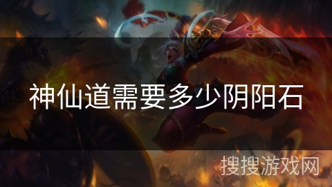 神仙道需要多少阴阳石 神仙道需要多少阴阳石