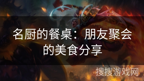 名厨的餐桌：朋友聚会的美食分享