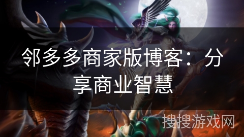 邻多多商家版博客：分享商业智慧