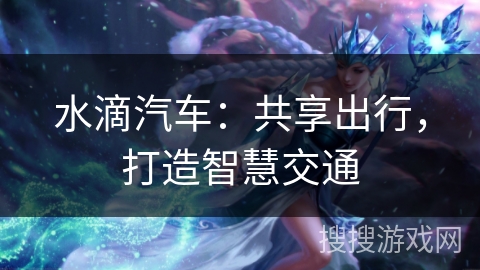 水滴汽车：共享出行，打造智慧交通