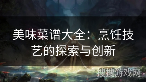 美味菜谱大全：烹饪技艺的探索与创新