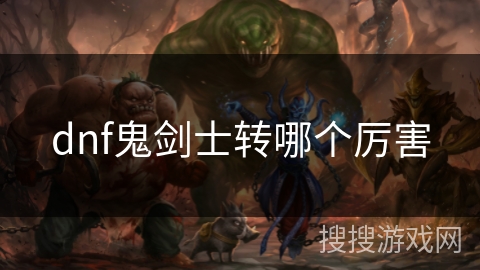 dnf鬼剑士转哪个厉害 dnf鬼剑士转哪个厉害