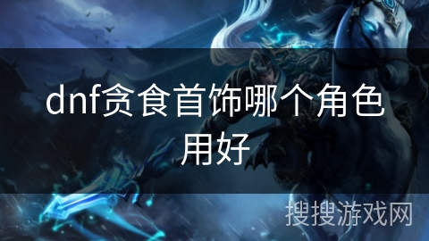 dnf贪食首饰哪个角色用好