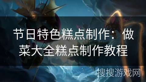 节日特色糕点制作：做菜大全糕点制作教程