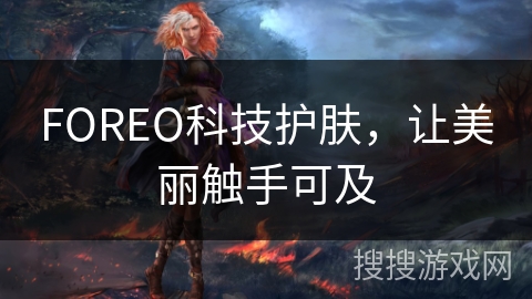 FOREO科技护肤，让美丽触手可及