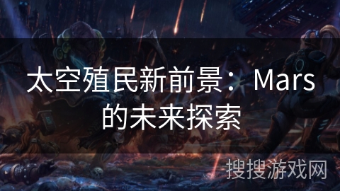 太空殖民新前景：Mars的未来探索