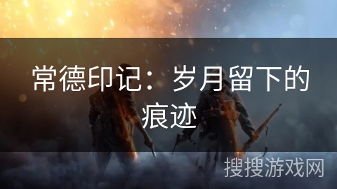 常德印记：岁月留下的痕迹