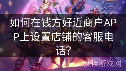 如何在钱方好近商户APP上设置店铺的客服电话？