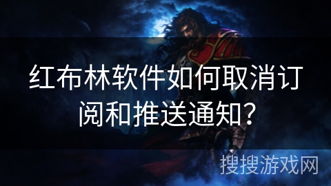 红布林软件如何取消订阅和推送通知？