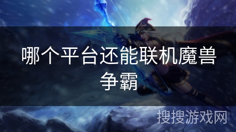 哪个平台还能联机魔兽争霸