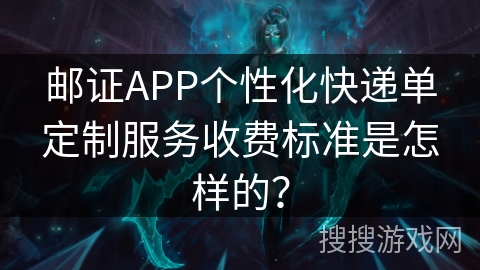 邮证APP个性化快递单定制服务收费标准是怎样的？