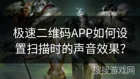 极速二维码APP如何设置扫描时的声音效果？