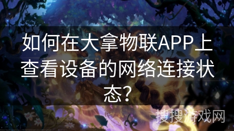 如何在大拿物联APP上查看设备的网络连接状态？