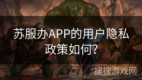 苏服办APP的用户隐私政策如何？