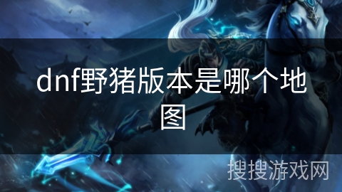 dnf野猪版本是哪个地图