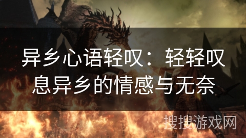 异乡心语轻叹:轻轻叹息异乡的情感与无奈 异乡心语轻叹:轻轻叹息异乡的情感与无奈