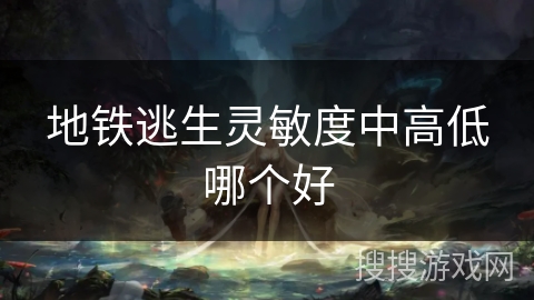 地铁逃生灵敏度中高低哪个好 地铁逃生灵敏度中高低哪个好