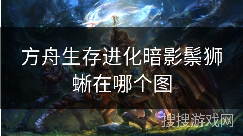 方舟生存进化暗影鬃狮蜥在哪个图