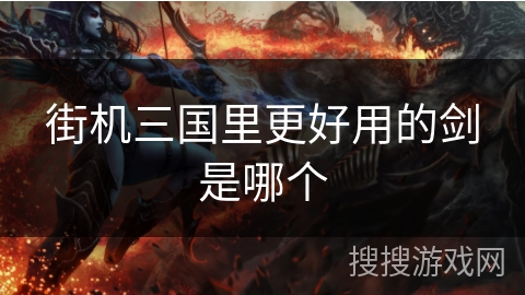街机三国里更好用的剑是哪个