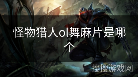 怪物猎人ol舞麻片是哪个