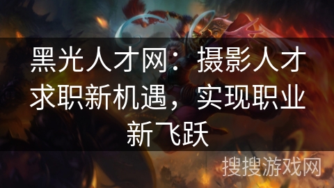 黑光人才网：摄影人才求职新机遇，实现职业新飞跃
