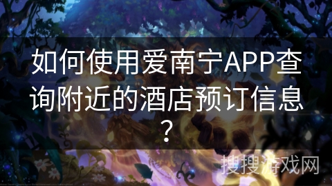 如何使用爱南宁APP查询附近的酒店预订信息？
