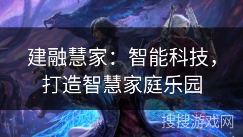 建融慧家：智能科技，打造智慧家庭乐园