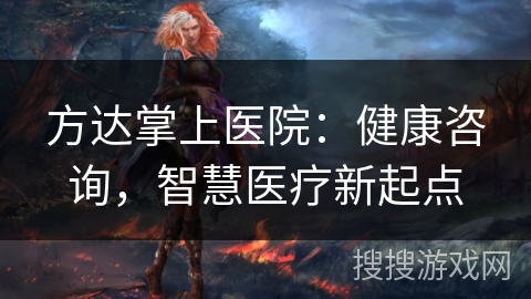 方达掌上医院:健康咨询,智慧医疗新起点 方达掌上医院:健康咨询,智慧医疗新起点