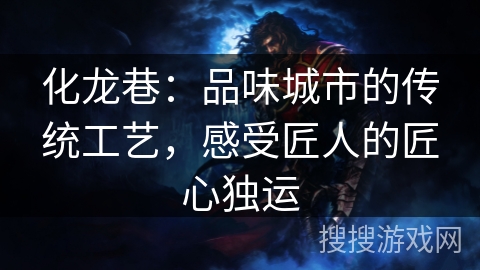 化龙巷：品味城市的传统工艺，感受匠人的匠心独运